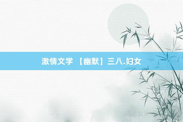 激情文学 【幽默】三八.妇女