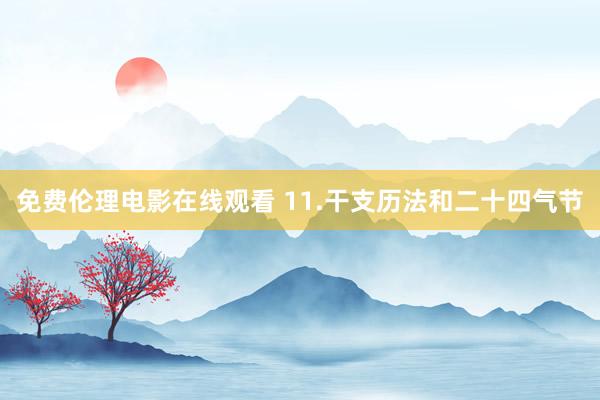 免费伦理电影在线观看 11.干支历法和二十四气节