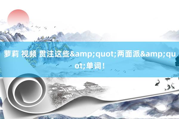 萝莉 视频 贯注这些&quot;两面派&quot;单词！