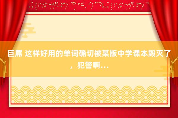 巨屌 这样好用的单词确切被某版中学课本毁灭了，犯警啊…