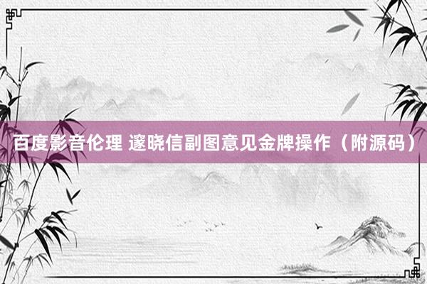 百度影音伦理 邃晓信副图意见金牌操作（附源码）