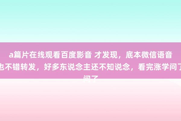 a篇片在线观看百度影音 才发现，底本微信语音也不错转发，好多东说念主还不知说念，看完涨学问了