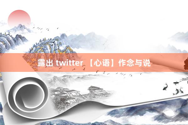 露出 twitter 【心语】作念与说