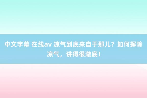 中文字幕 在线av 凉气到底来自于那儿？如何摒除凉气，讲得很澈底！