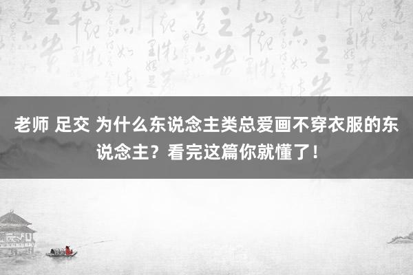 老师 足交 为什么东说念主类总爱画不穿衣服的东说念主？看完这篇你就懂了！