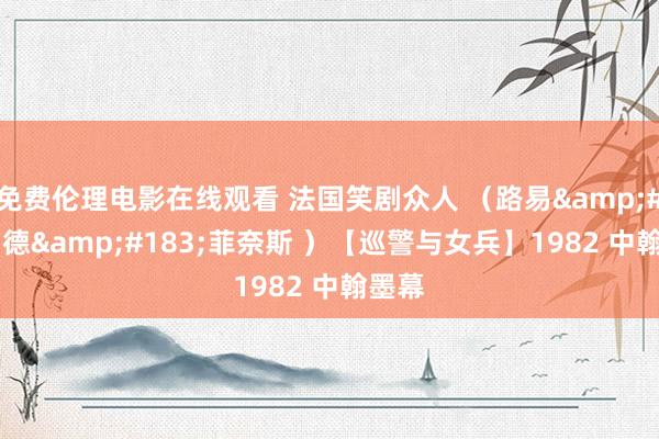 免费伦理电影在线观看 法国笑剧众人 （路易&#183;德&#183;菲奈斯 ）【巡警与女兵】1982 中翰墨幕