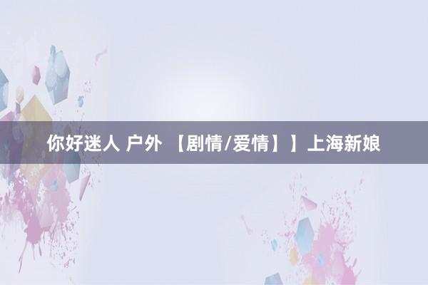 你好迷人 户外 【剧情/爱情】】上海新娘
