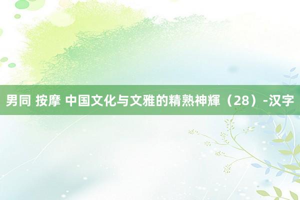 男同 按摩 中国文化与文雅的精熟神輝（28）-汉字